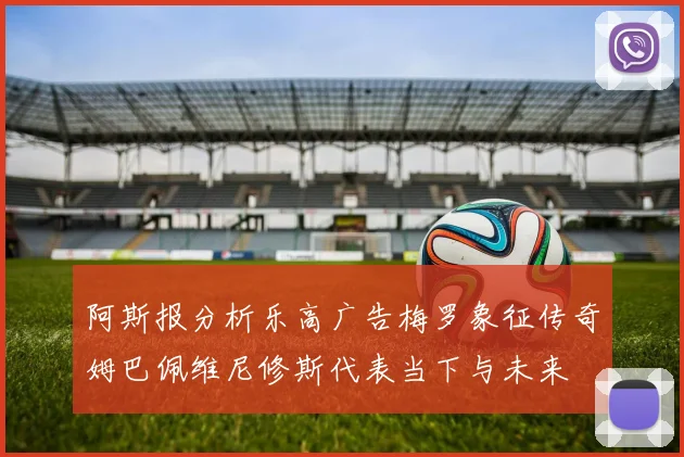 阿斯报分析乐高广告梅罗象征传奇姆巴佩维尼修斯代表当下与未来