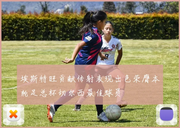 埃斯特旺贡献传射表现出色荣膺本轮足总杯切尔西最佳球员